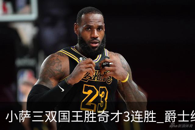小萨三双国王胜奇才3连胜 爵士终结篮网3连胜